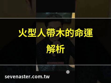 火型人帶木的命運解析 | 火型人帶木的五行奧秘 | 火型人帶木的性格特質 | 火型人帶木的運勢指南